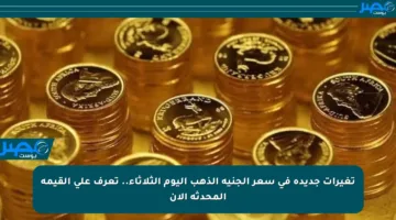 تغيرات جديدة في سعر الجنيه الذهب اليوم الثلاثاء.. تعرف على القيمة المحدثة الآن